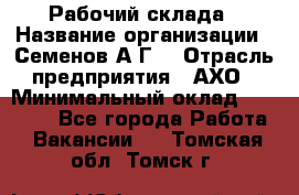 Рабочий склада › Название организации ­ Семенов А.Г. › Отрасль предприятия ­ АХО › Минимальный оклад ­ 18 000 - Все города Работа » Вакансии   . Томская обл.,Томск г.